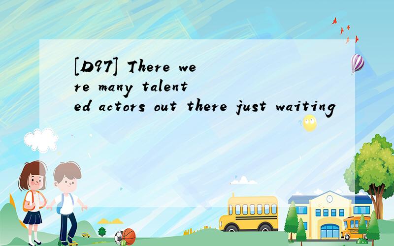 [D97] There were many talented actors out there just waiting