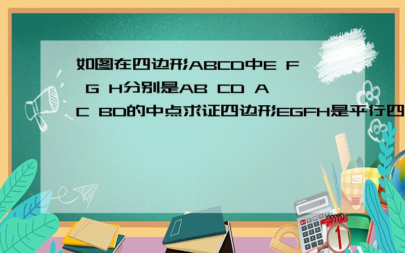 如图在四边形ABCD中E F G H分别是AB CD AC BD的中点求证四边形EGFH是平行四边形