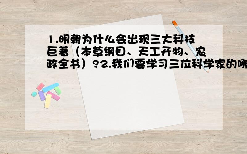 1.明朝为什么会出现三大科技巨著（本草纲目、天工开物、农政全书）?2.我们要学习三位科学家的哪些精神