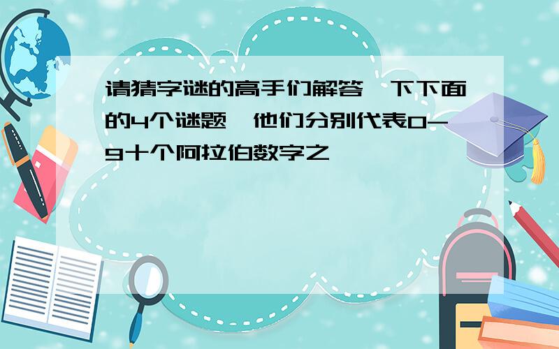 请猜字谜的高手们解答一下下面的4个谜题,他们分别代表0-9十个阿拉伯数字之一,