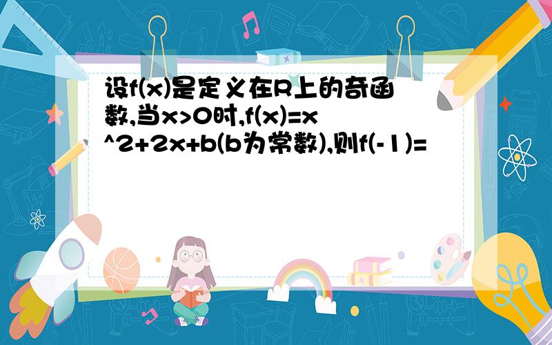 设f(x)是定义在R上的奇函数,当x>0时,f(x)=x^2+2x+b(b为常数),则f(-1)=