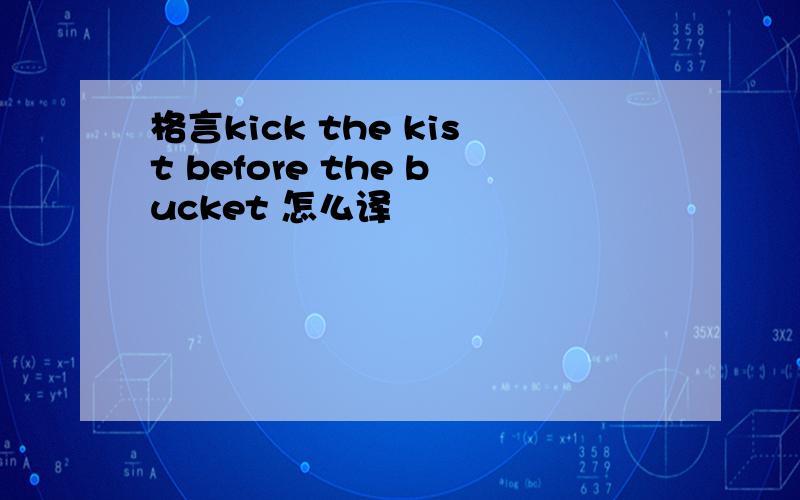 格言kick the kist before the bucket 怎么译