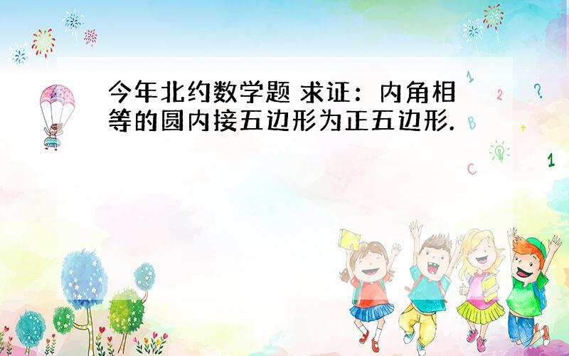 今年北约数学题 求证：内角相等的圆内接五边形为正五边形.