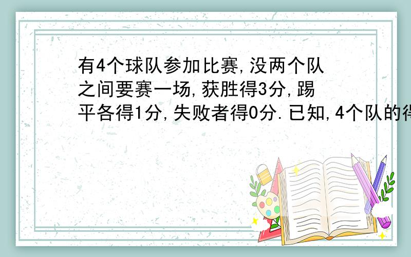 有4个球队参加比赛,没两个队之间要赛一场,获胜得3分,踢平各得1分,失败者得0分.已知,4个队的得分不同,结果第四名得0