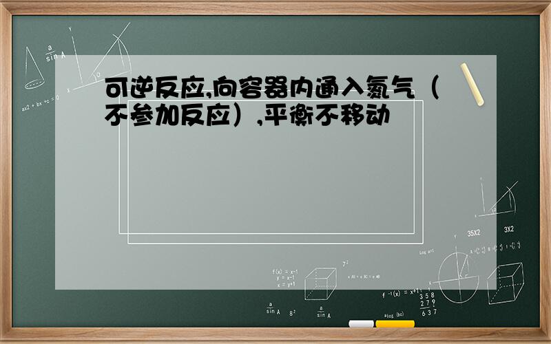 可逆反应,向容器内通入氮气（不参加反应）,平衡不移动