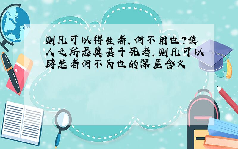 则凡可以得生者,何不用也?使人之所恶莫甚于死者,则凡可以辟患者何不为也的深层含义