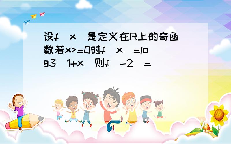 设f(x)是定义在R上的奇函数若x>=0时f(x)=log3(1+x)则f(-2)=