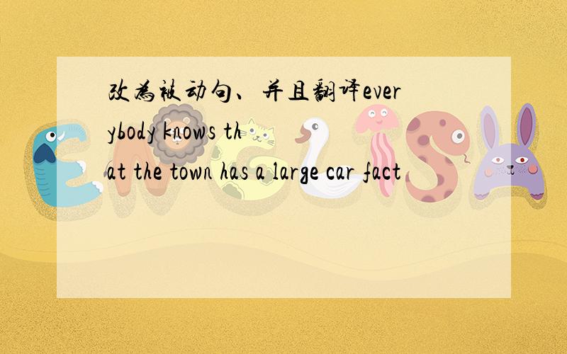 改为被动句、并且翻译everybody knows that the town has a large car fact