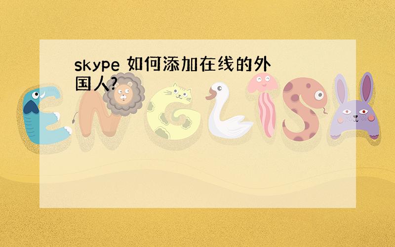 skype 如何添加在线的外国人?