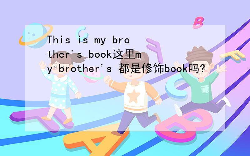 This is my brother's book这里my brother's 都是修饰book吗?