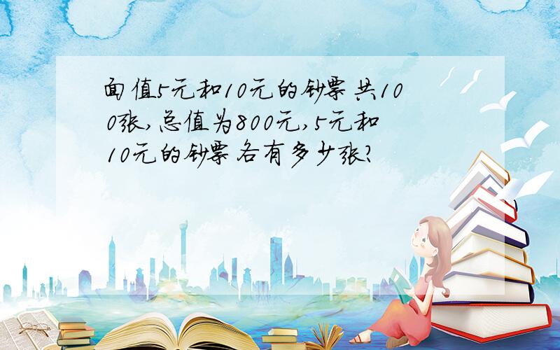 面值5元和10元的钞票共100张,总值为800元,5元和10元的钞票各有多少张?