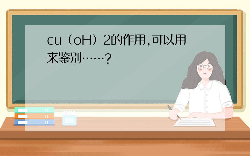 cu（oH）2的作用,可以用来鉴别……?