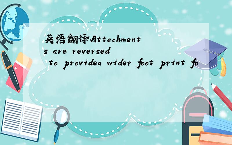 英语翻译Attachments are reversed to providea wider foot print fo