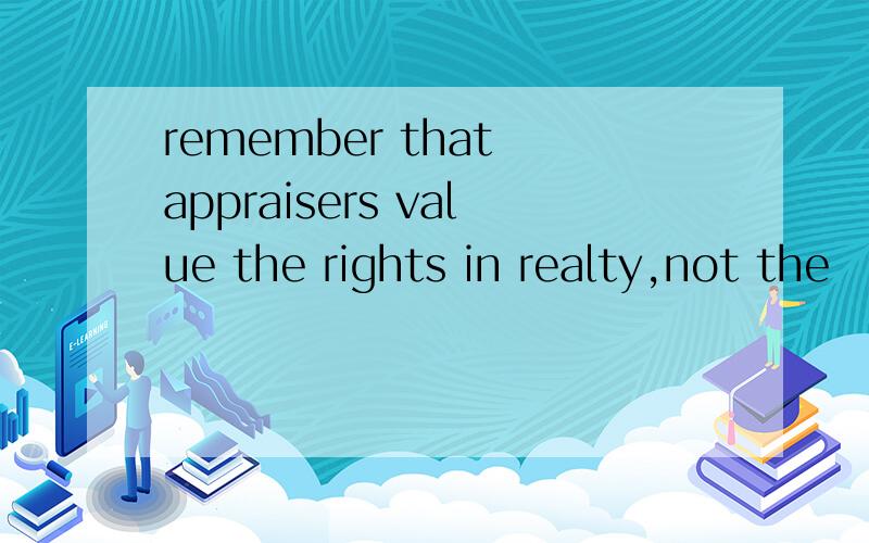 remember that appraisers value the rights in realty,not the