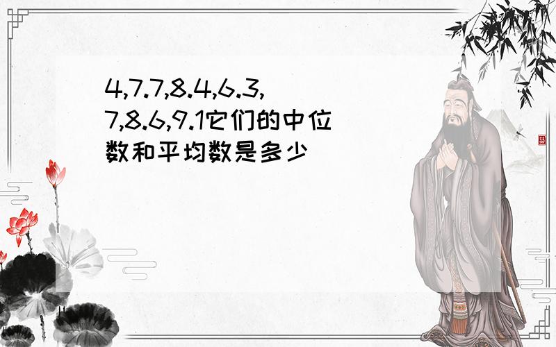 4,7.7,8.4,6.3,7,8.6,9.1它们的中位数和平均数是多少