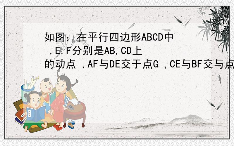 如图：在平行四边形ABCD中 ,E,F分别是AB,CD上的动点 ,AF与DE交于点G ,CE与BF交与点H,连接GH