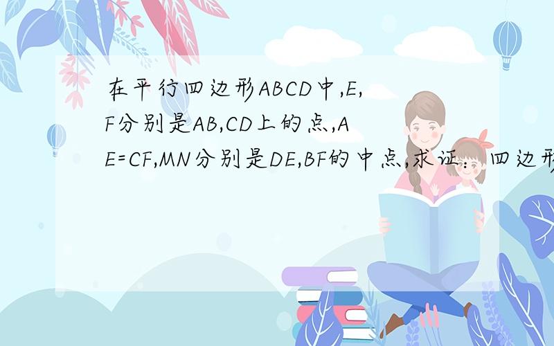 在平行四边形ABCD中,E,F分别是AB,CD上的点,AE=CF,MN分别是DE,BF的中点,求证：四边形ENFM是平行