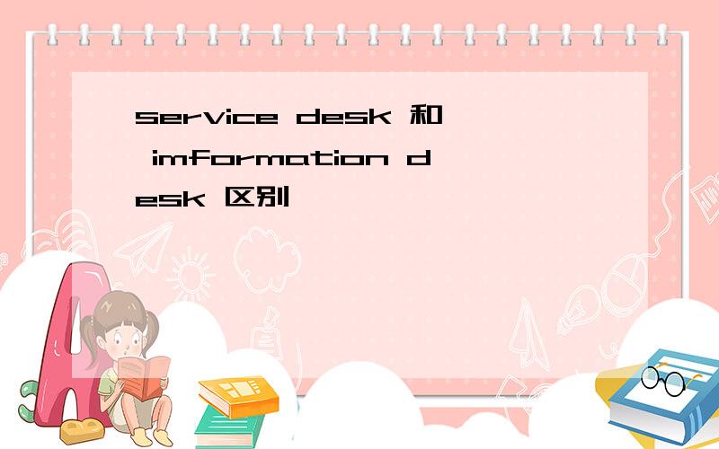 service desk 和 imformation desk 区别