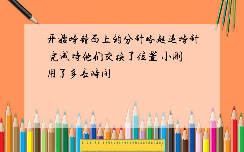 开始时钟面上的分针略超过时针 完成时他们交换了位置 小刚用了多长时间