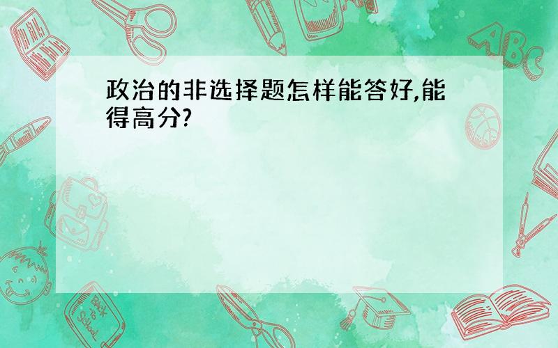 政治的非选择题怎样能答好,能得高分?