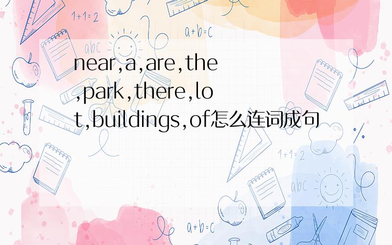 near,a,are,the,park,there,lot,buildings,of怎么连词成句