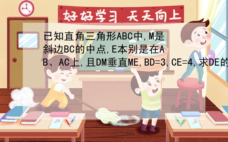 已知直角三角形ABC中,M是斜边BC的中点,E本别是在AB、AC上,且DM垂直ME,BD=3,CE=4,求DE的长