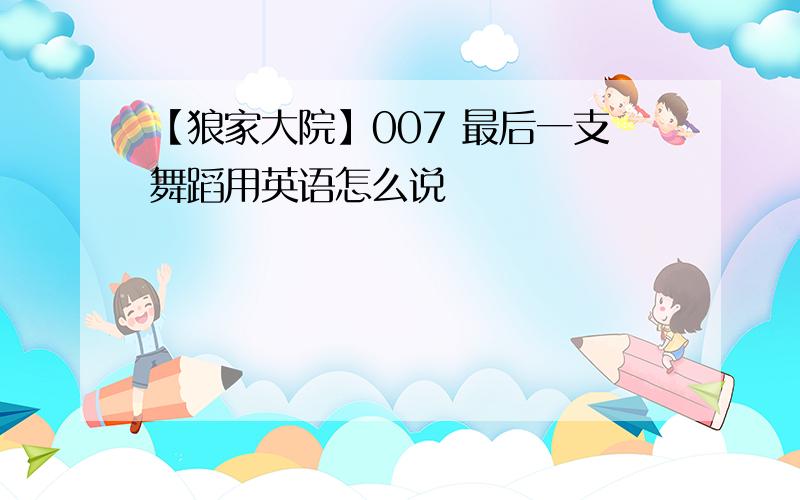 【狼家大院】007 最后一支舞蹈用英语怎么说