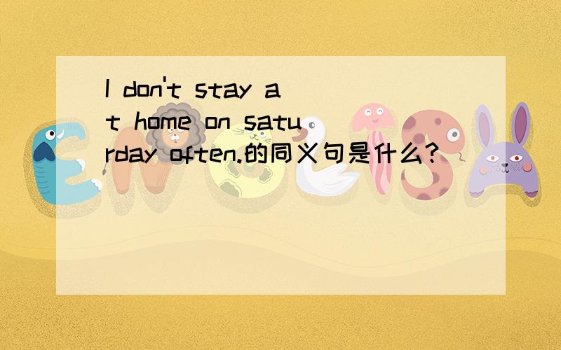 I don't stay at home on saturday often.的同义句是什么?