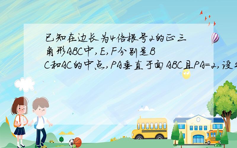 已知在边长为4倍根号2的正三角形ABC中,E,F分别是BC和AC的中点,PA垂直于面ABC且PA=2,设平面a过PF且与