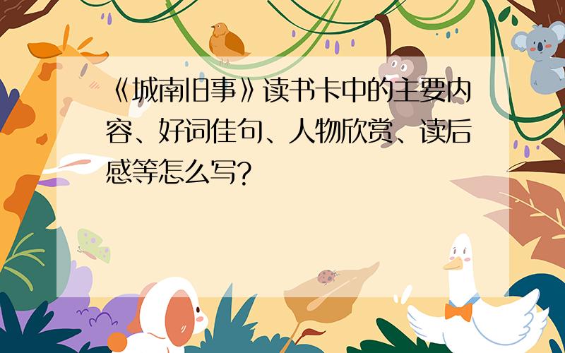 《城南旧事》读书卡中的主要内容、好词佳句、人物欣赏、读后感等怎么写?