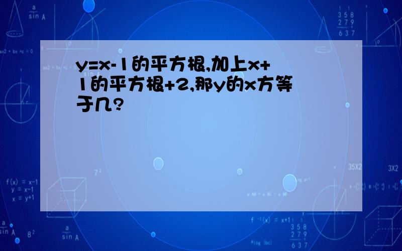 y=x-1的平方根,加上x+1的平方根+2,那y的x方等于几?