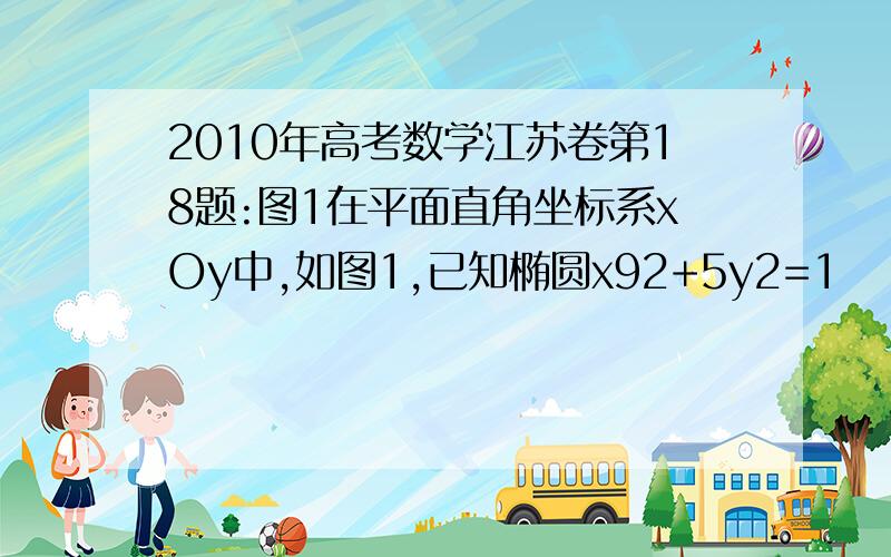 2010年高考数学江苏卷第18题:图1在平面直角坐标系xOy中,如图1,已知椭圆x92+5y2=1