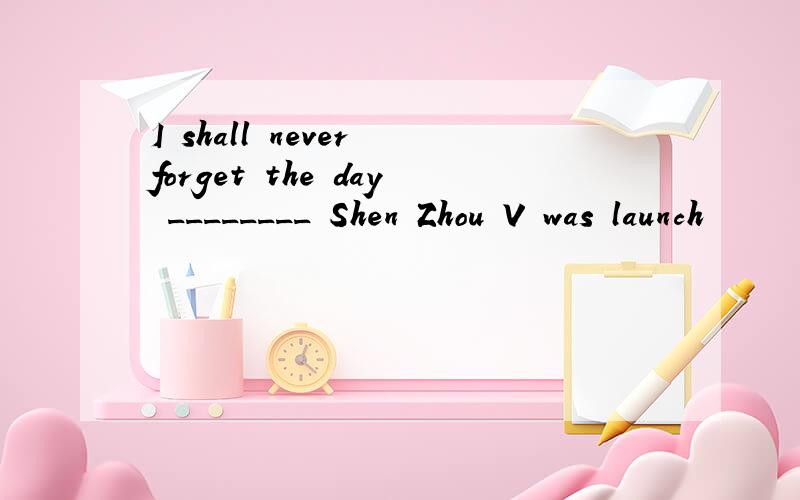 I shall never forget the day ________ Shen Zhou V was launch