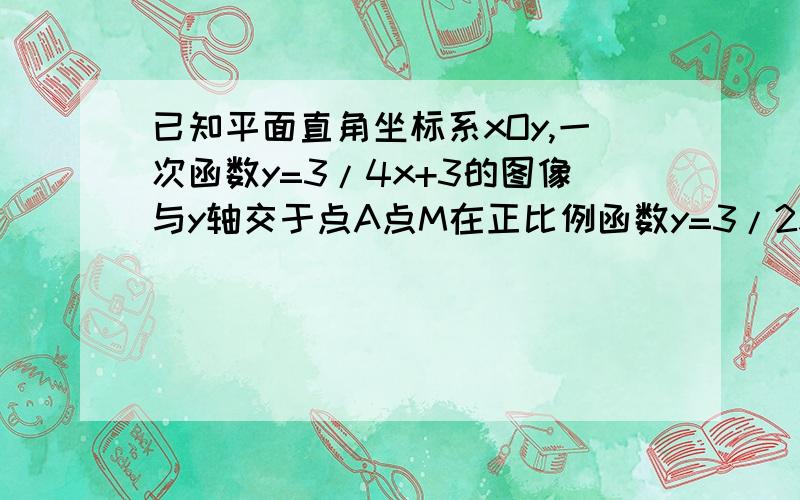 已知平面直角坐标系xOy,一次函数y=3/4x+3的图像与y轴交于点A点M在正比例函数y=3/2x的图像上且OM=AM,