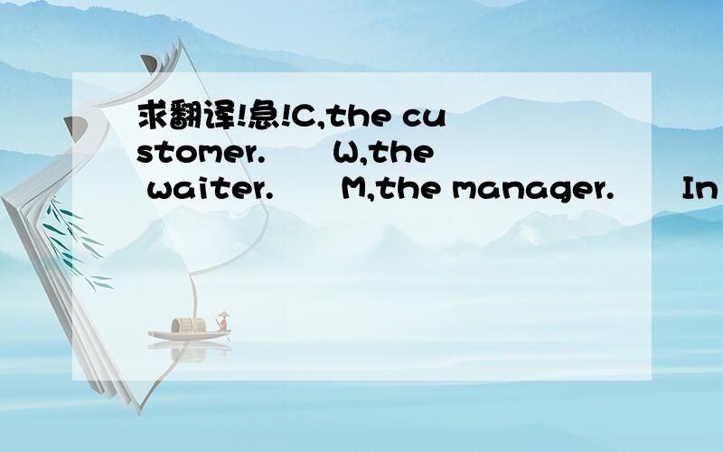 求翻译!急!C,the customer.　　W,the waiter.　　M,the manager.　　In the