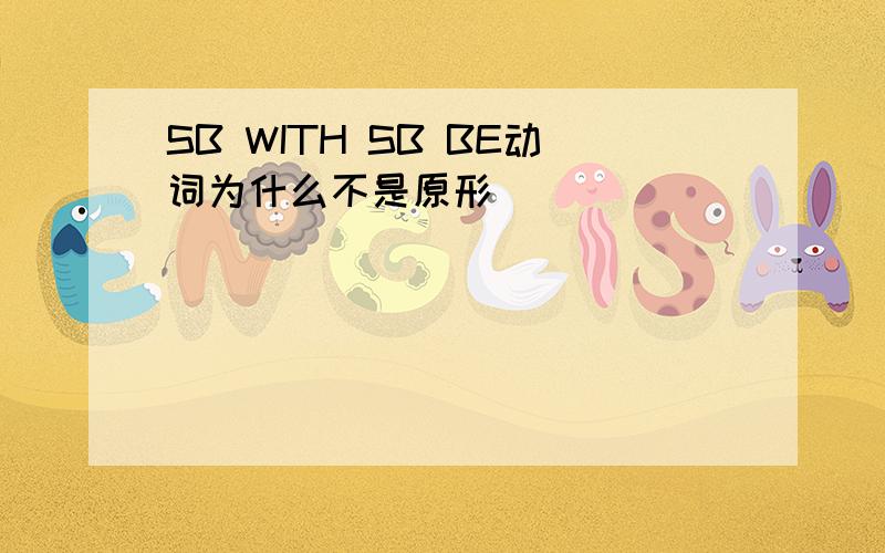 SB WITH SB BE动词为什么不是原形