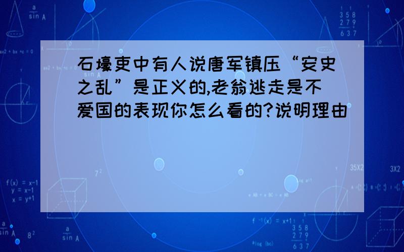 石壕吏中有人说唐军镇压“安史之乱”是正义的,老翁逃走是不爱国的表现你怎么看的?说明理由