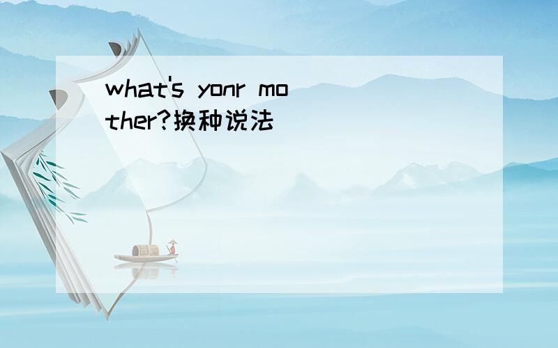 what's yonr mother?换种说法