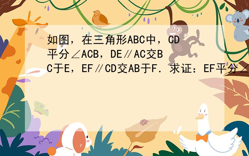 如图，在三角形ABC中，CD平分∠ACB，DE∥AC交BC于E，EF∥CD交AB于F．求证：EF平分∠DEB．