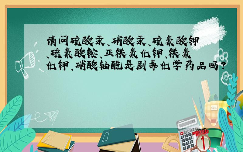 请问硫酸汞、硝酸汞、硫氰酸钾、硫氰酸铵、亚铁氰化钾、铁氰化钾、硝酸铀酰是剧毒化学药品吗?