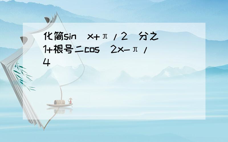 化简sin（x+π/2）分之1+根号二cos（2x-π/4）