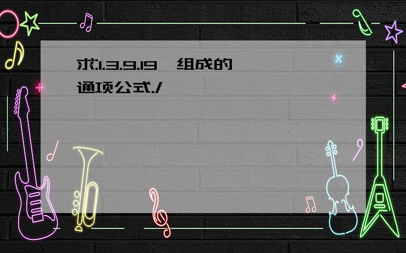 求:1.3.9.19…组成的通项公式./