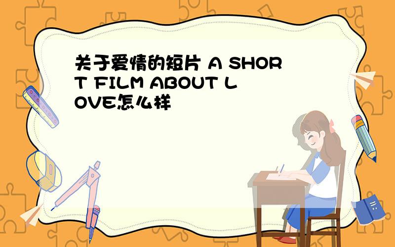 关于爱情的短片 A SHORT FILM ABOUT LOVE怎么样