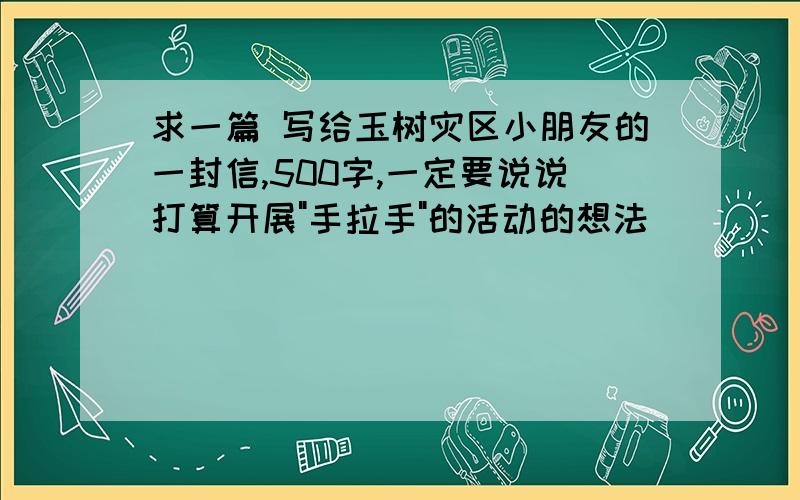 求一篇 写给玉树灾区小朋友的一封信,500字,一定要说说打算开展