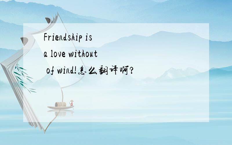 Friendship is a love without of wind!怎么翻译啊?