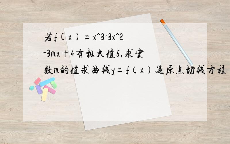 若f(x)=x^3-3x^2-3mx+4有极大值5,求实数m的值求曲线y=f（x）过原点切线方程