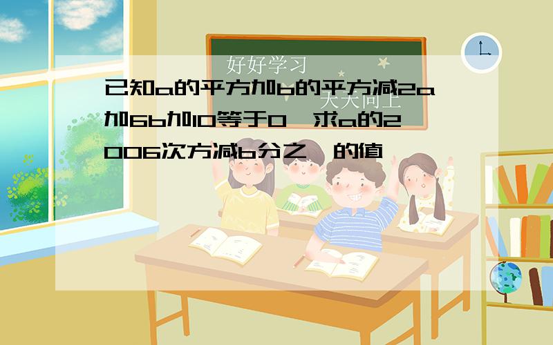 已知a的平方加b的平方减2a加6b加10等于0,求a的2006次方减b分之一的值