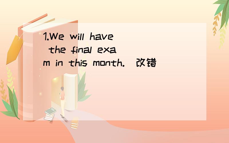 1.We will have the final exam in this month.（改错）