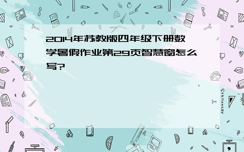 2014年苏教版四年级下册数学暑假作业第29页智慧窗怎么写?