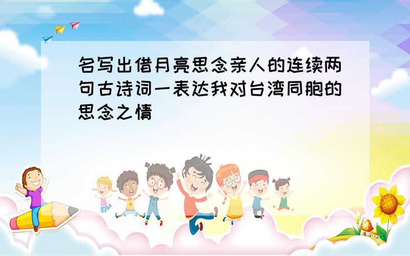 名写出借月亮思念亲人的连续两句古诗词一表达我对台湾同胞的思念之情